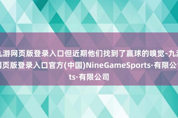 九游网页版登录入口但近期他们找到了赢球的嗅觉-九游网页版登录入口官方(中国)NineGameSports·有限公司